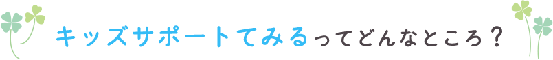 キッズサポートてみるってどんなところ？