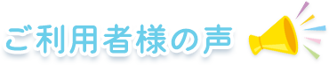 ご利用者様の声